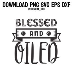 blessed and oiled,png, svg , dxf, eps, printable, digital download.