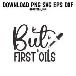 but first oils,png, svg , dxf, eps, printable, digital download.