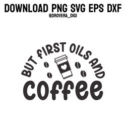 but first oils & coffee,png, svg , dxf, eps, printable, digital download.