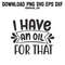 I Have An Oil For ThatPNG SVG DXF EPS Printable Digital Download 0