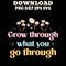 Grow Through What You Go Through PNG SVG DXF PDFEPS Printable Digital Download 0