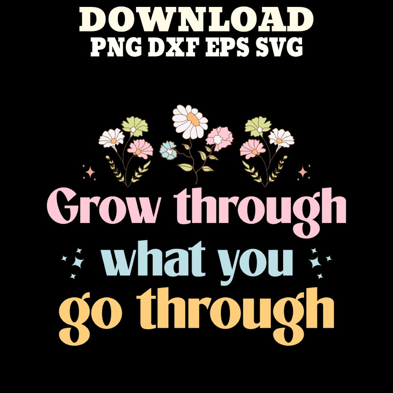 Grow Through What You Go Through PNG SVG DXF PDFEPS Printable Digital Download 0