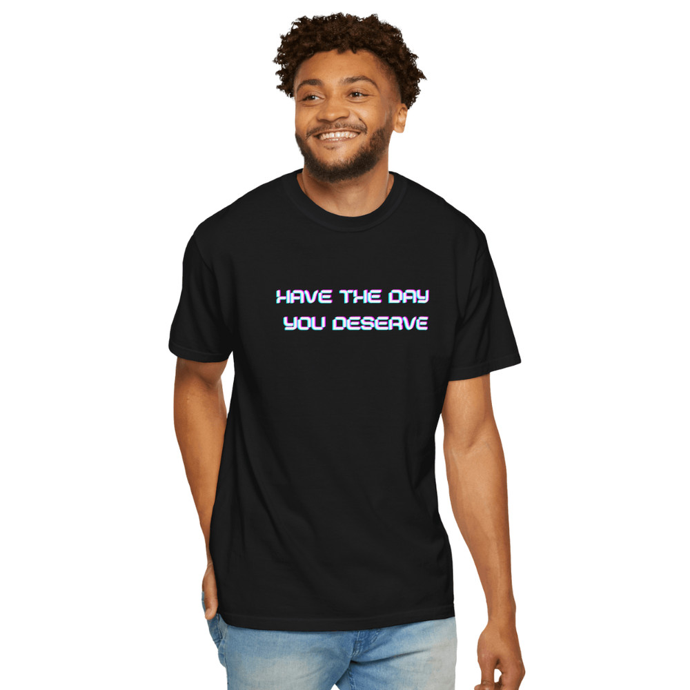 Have The Day You Deserve TShirt Funny Sarcastic Unisex Graphic Tee 3