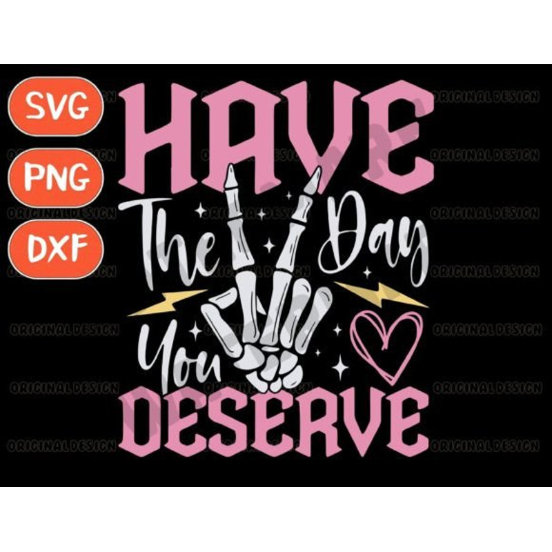 Have The Day You Deserve Png Digital Files Sublimation Dtf 0