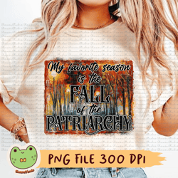 my favorite season is the fall of the patriarchy png, patriarchy png, fall png, fall season png, autumn, thanksgiving