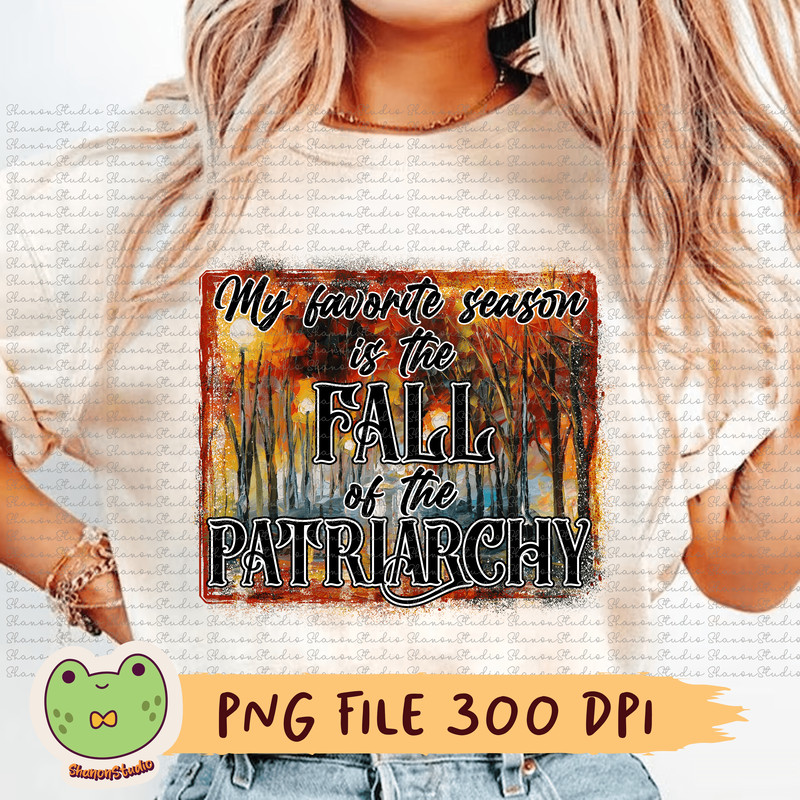 My Favorite Season Is The Fall Of The Patriarchy Png Patriarchy Png Fall Png Fall Season Png Autumn 0