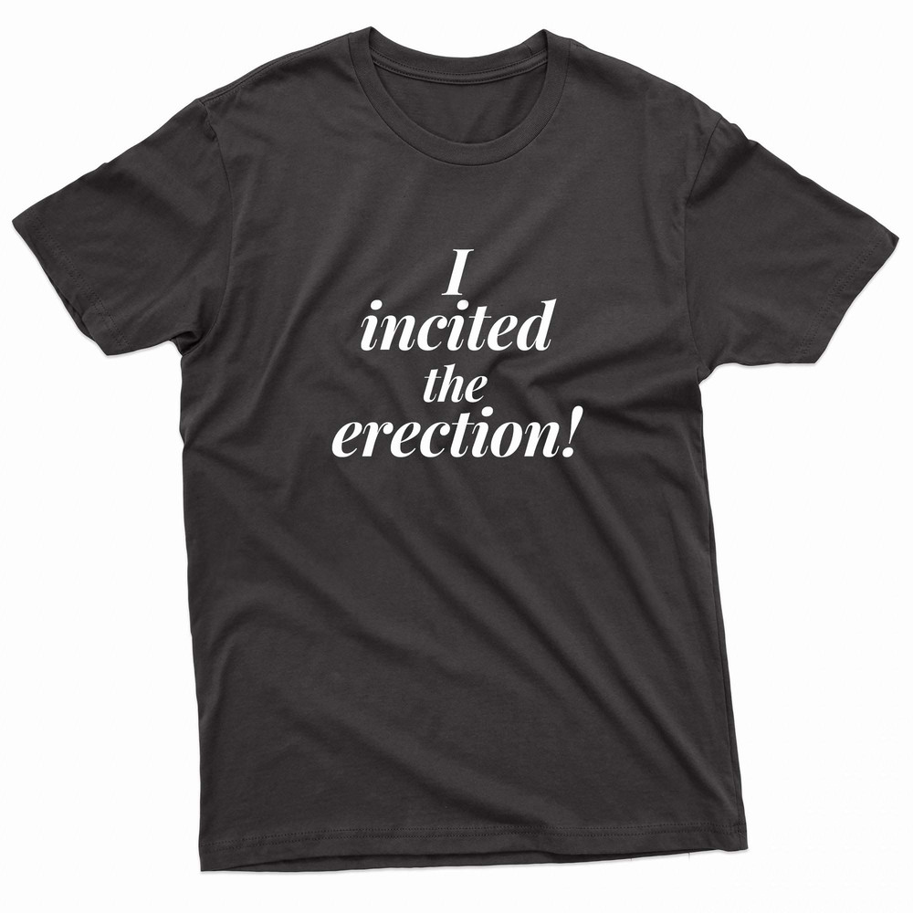 I Incited The Erection TShirt 0