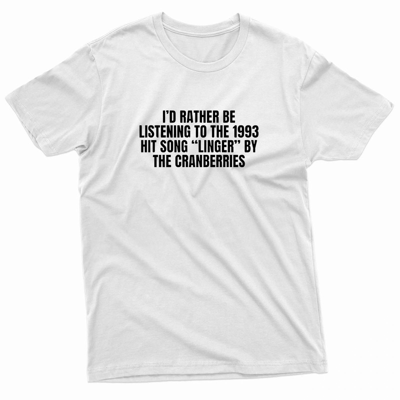 Id Rather Be Listening To Linger By The Cranberries TShirt 0