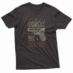 in glock we trust gun enthusiast t-shirt