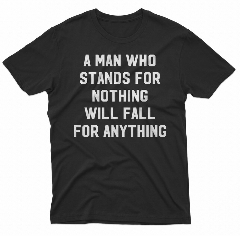 A Man Who Stands For Nothing Will Fall For Anything TShirt 0