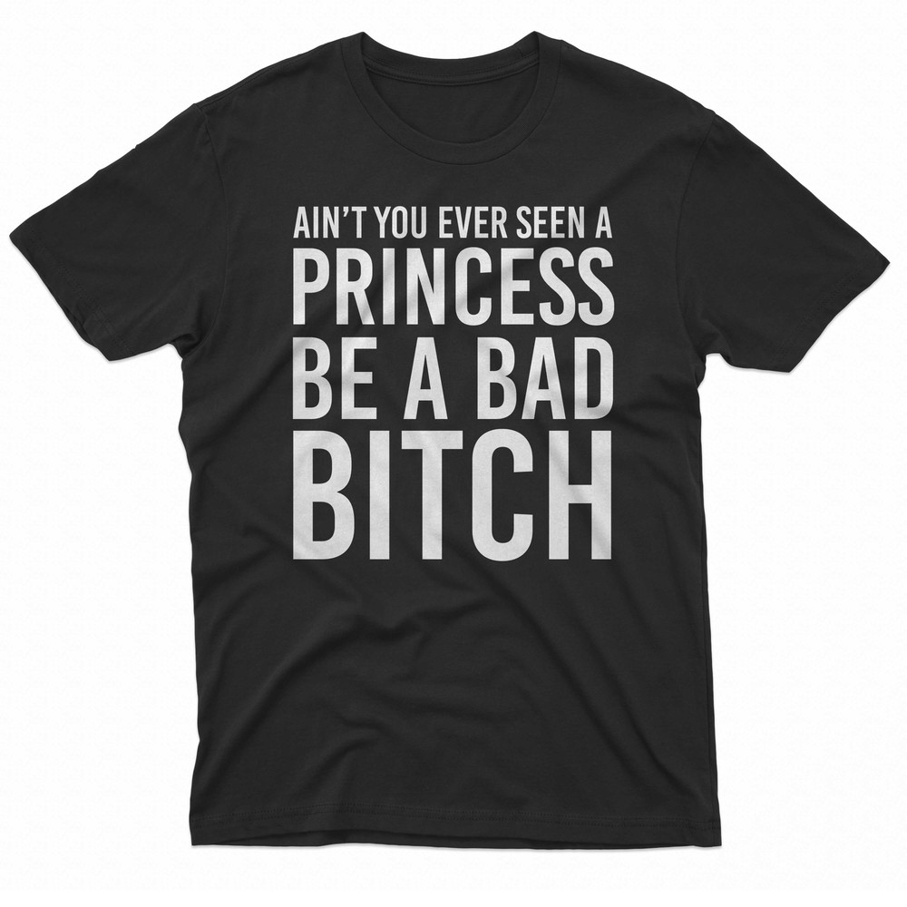 Aint You Ever Seen A Princess Be A Bad Bitch TShirt 0