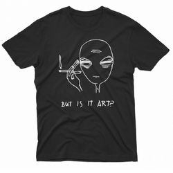 alien smoke but is it art t-shirt
