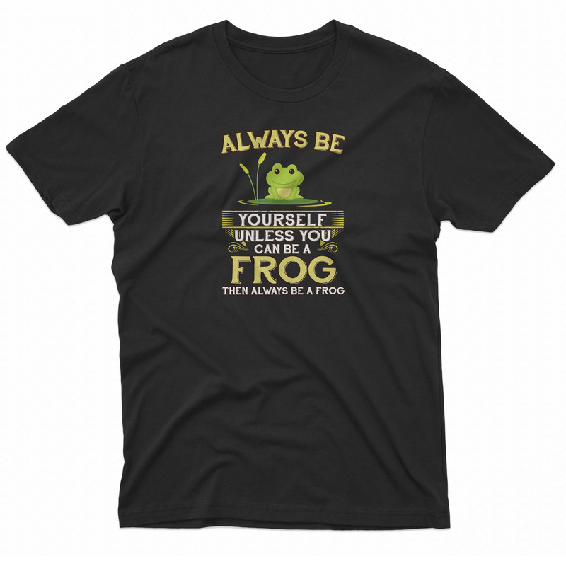 Always Be Yourself Unless You Can Be A Frog TShirt 0