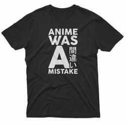 anime was a mistake t-shirt