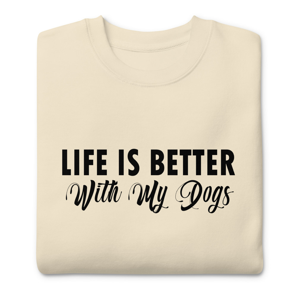 Life Is Better With My Dogs Unisex Premium Sweatshirt 0
