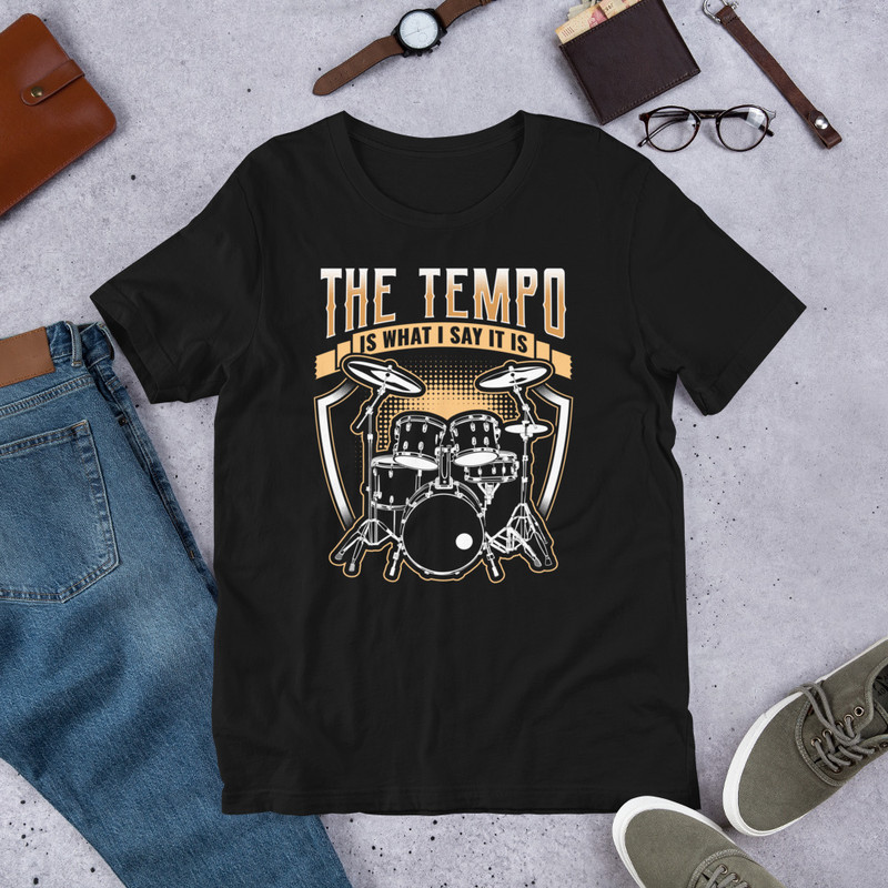 THE TEMPO IS WHAT I SAY IT IS Funny Drummer Unisex Tshirt For Drummers 0