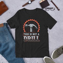 this is not a drill funny carpenter unisex t-shirt