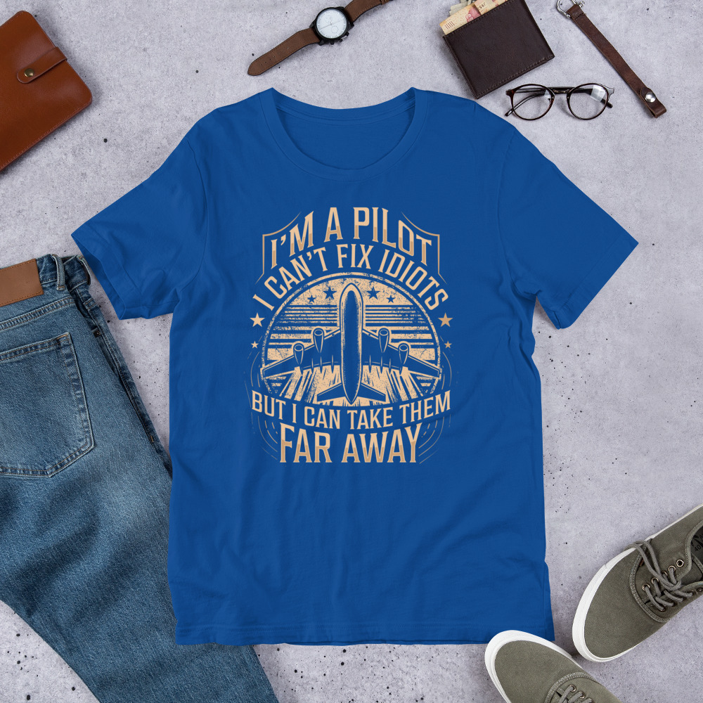 I Am A Pilot I Can Not Fix Idiots But I Can Take Them Far Away Unisex Tshirt Gift For Pilot 4