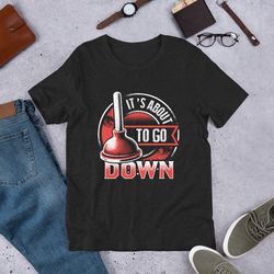 it's about to go down funny plumbing unisex t-shirt