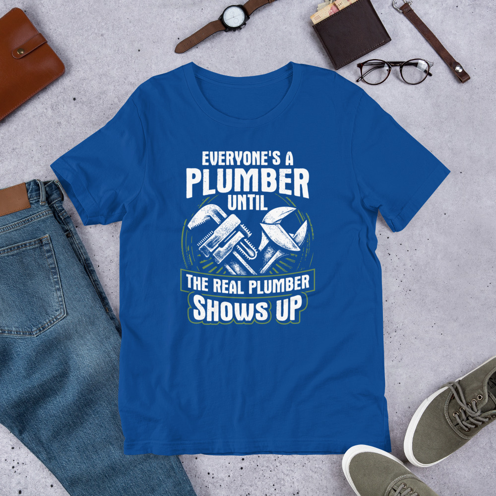 Everyones A Plumber Until The Real Plumber Shows Up Funny Plumbing Unisex Tshirt Gift For Plumbers 4
