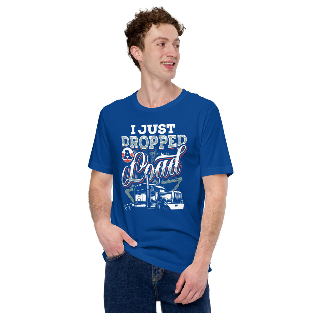 I JUST DROPPED A LOAD Unisex T Shirt For Truck Drivers 4
