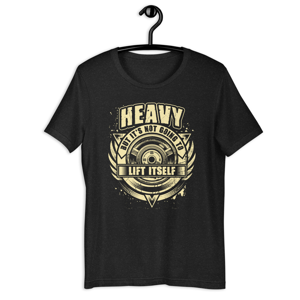 HEAVY BUT ITS NOT GOING TO LIFT ITSELF Fitness Unisex Tshirt 0