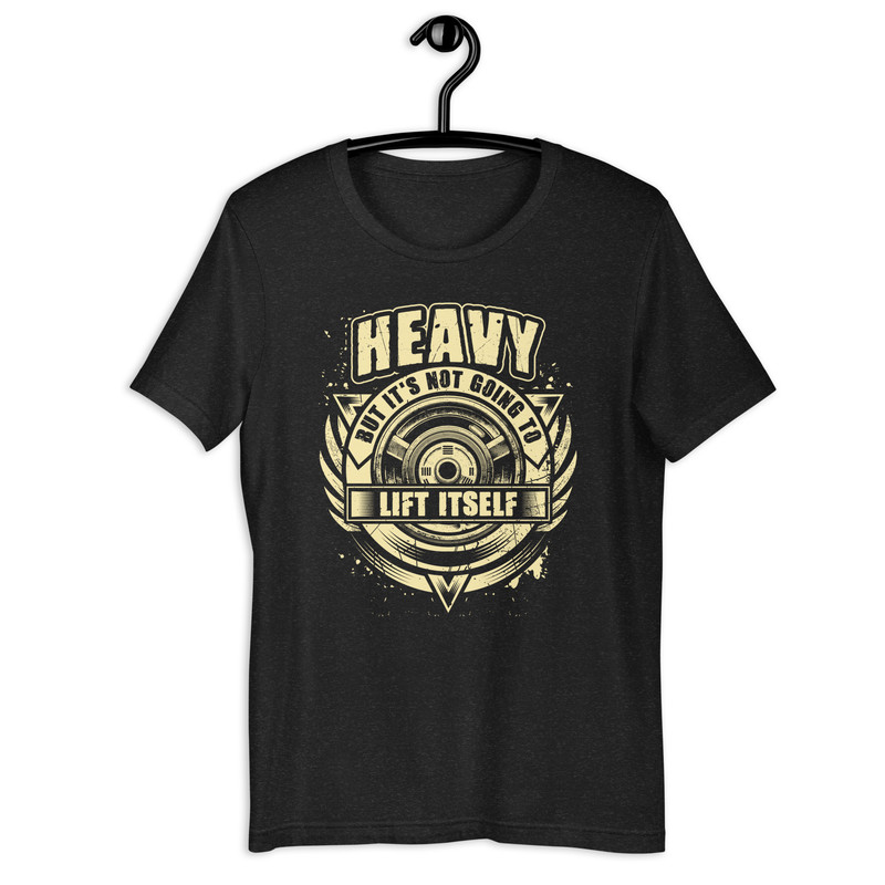 HEAVY BUT ITS NOT GOING TO LIFT ITSELF Fitness Unisex Tshirt 0