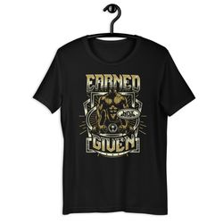 earned, not given motivational fitness gym unisex t-shirt