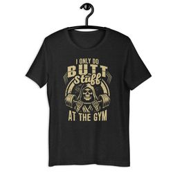 i only do butt stuff at the gym unisex t-shirt