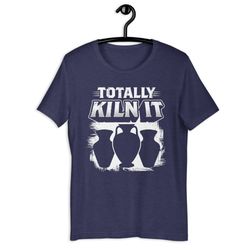 totally kiln it funny pottery unisex t-shirt