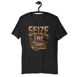 seize the clay pottery lover unisex t-shirt gift