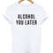 Alcohol You Later Womens TShirt Tee 0