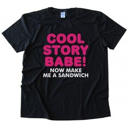cool story babe! now make me a sandwich women's t-shirt tee