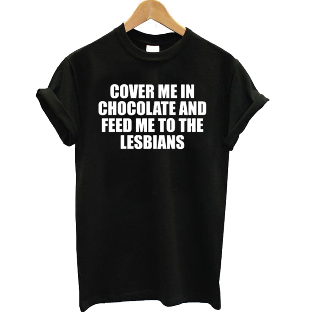 Cover Me In Chocolate And Feed Me To The Lesbians Womens TShirt Tee 0