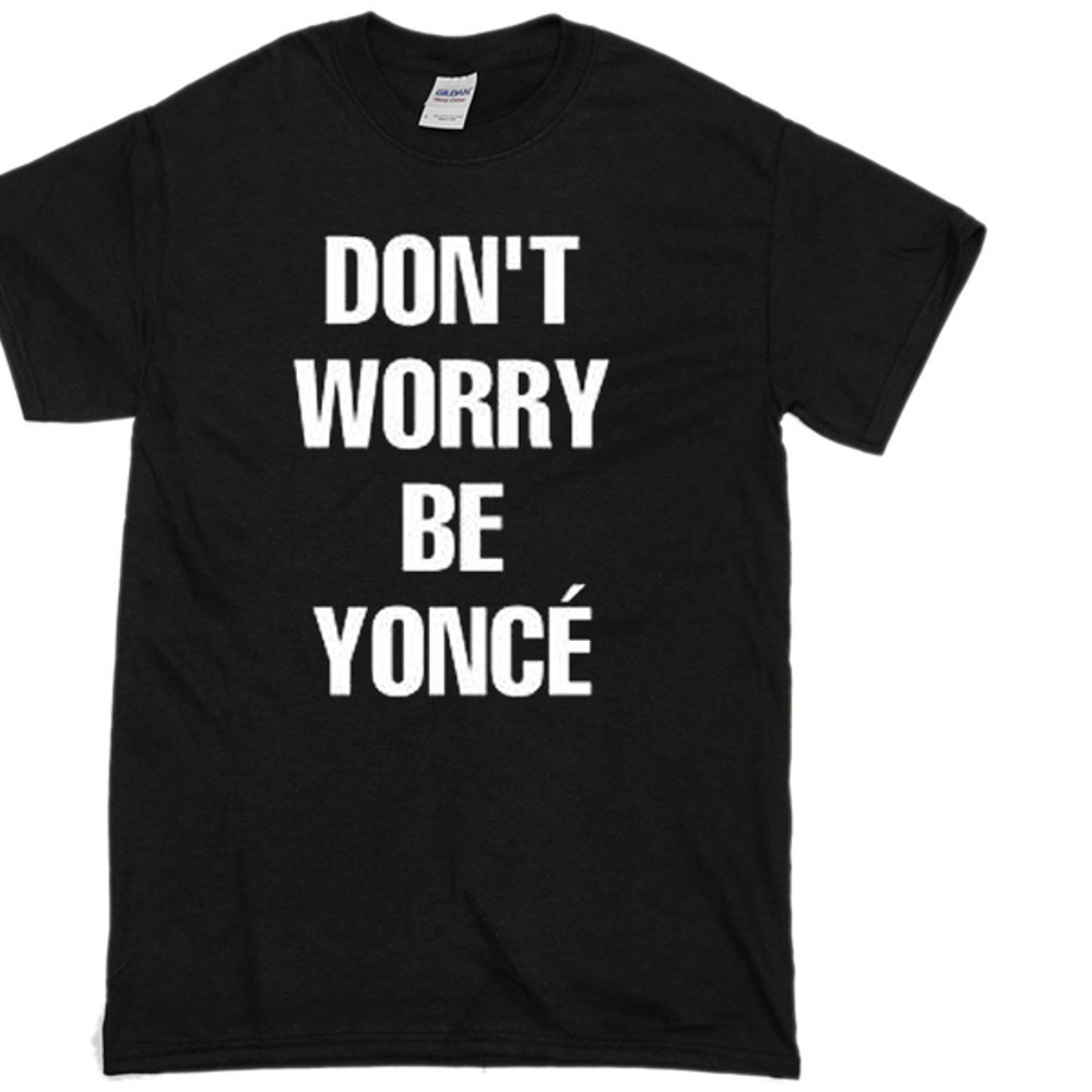 Dont Worry Be YonceWomens TShirt Tee 0