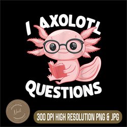 i axolotl questions png, cute axolotl png, digital file, png high quality, sublimation, instant download