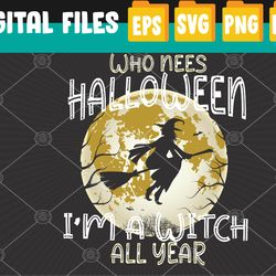 who needs halloween i'm a witch all year halloween costume svg, eps, png, dxf, digital download