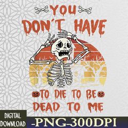 you don't have to die to be dead to me skeleton halloween svg, eps, png, dxf, digital download