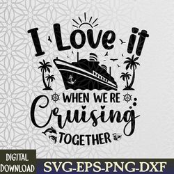 I Love It When We're Cruising Together Family Trip Cruise Svg, Eps, Png, Dxf, Digital Download