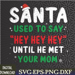 funny santa used to say "hey hey hey" until he met your mom svg, eps, png, dxf, digital download