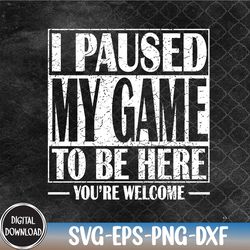 i paused my game to be here gaming svg, eps, png, dxf, digital download