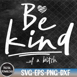be kind be kind of a btch funny svg, eps, png, dxf, digital download