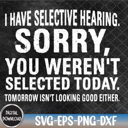 i have selective hearing sorry you weren't selected today svg, eps, png, dxf, digital download