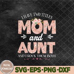 I Have Two Titles Mom And Aunt Them Both Floral Mother's Day Svg, Png, Digital Download