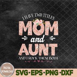 i have two titles mom and aunt them both floral mother's day svg, png, digital download