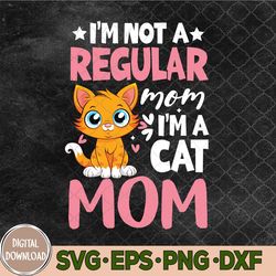 I'm Not A Regular Mom I'm A Cat Mom Happy Mother's Day Svg, Png, Digital Download