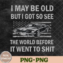 I May Be Old But Got To See The World Before It Went So Png, Sublimation Design