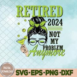 Retired 2024 Not My Problem Anymore Retirement Svg, Png, Digital Download