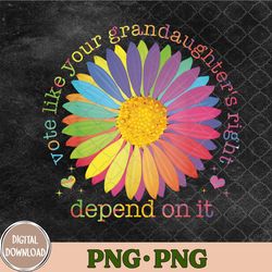 Vote Like Your Granddaughter's Rights Depend On It Png, Sublimation Design