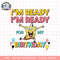 SpongeBob SquarePants I_m Ready I_m Ready For My Birthday png, digital download, instant .png
